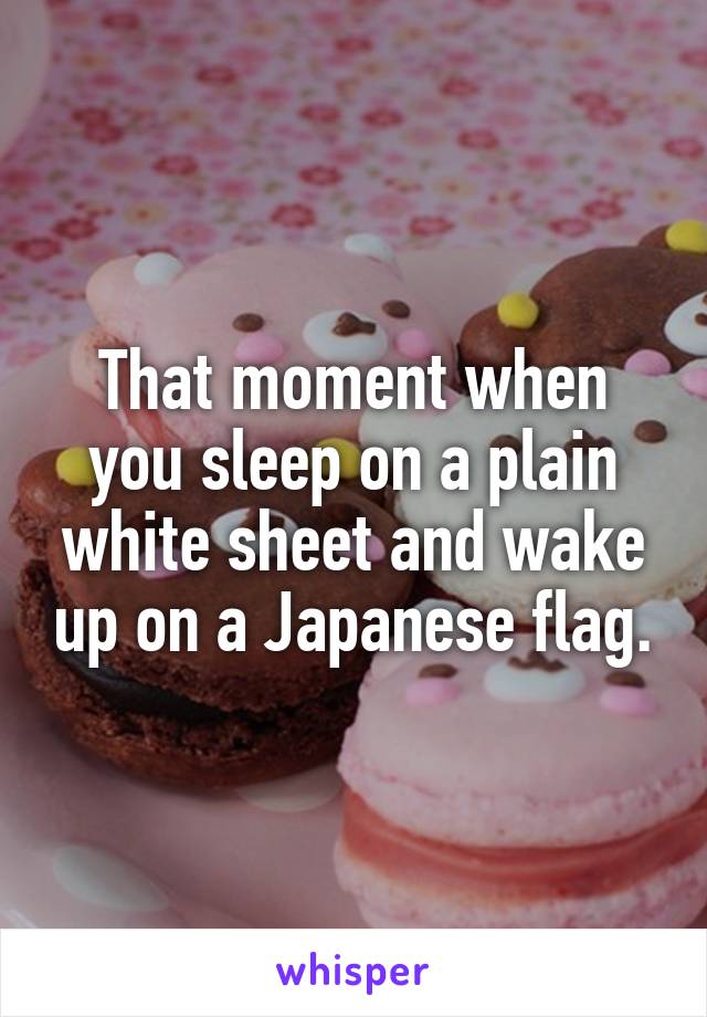 That moment when you sleep on a plain white sheet and wake up on a Japanese flag.