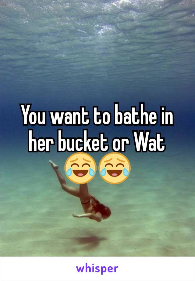 You want to bathe in her bucket or Wat 😂😂