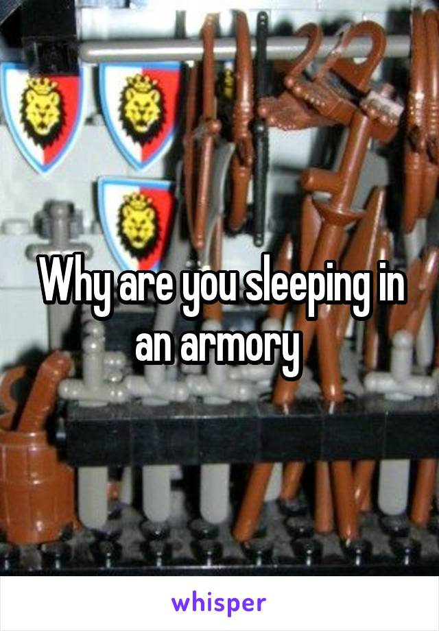 Why are you sleeping in an armory 