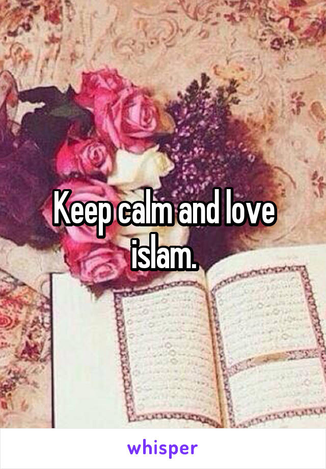 Keep calm and love islam.