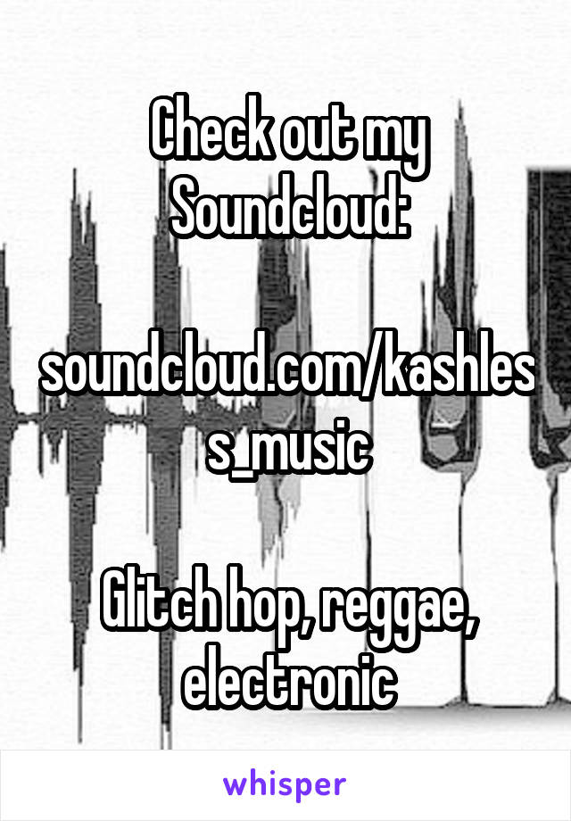 Check out my Soundcloud:

soundcloud.com/kashless_music

Glitch hop, reggae, electronic