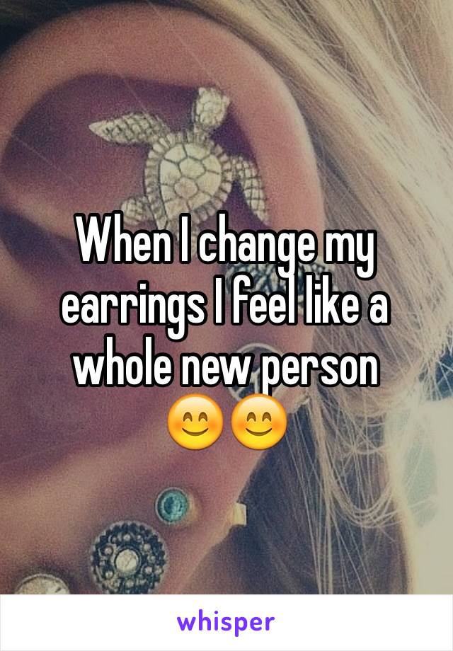 When I change my earrings I feel like a whole new person 
😊😊