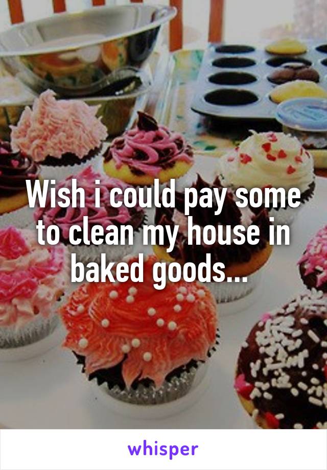 Wish i could pay some to clean my house in baked goods... 