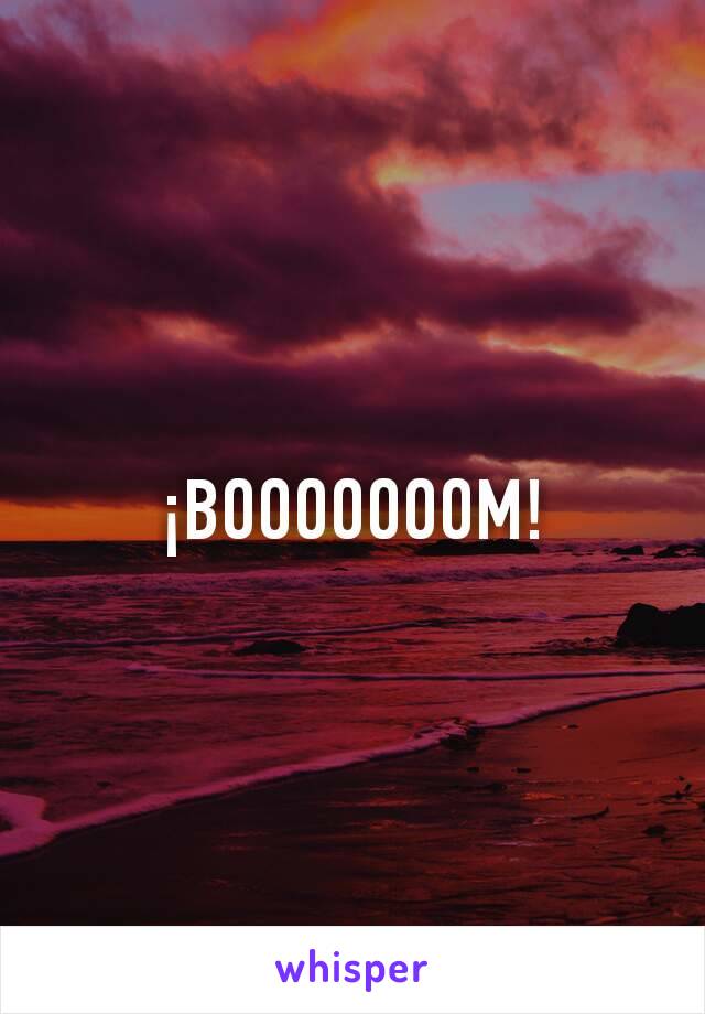 ¡BOOOOOOOM!