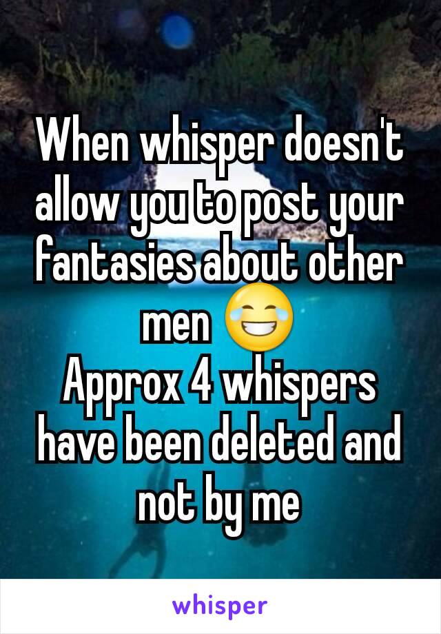 When whisper doesn't allow you to post your fantasies about other men 😂
Approx 4 whispers have been deleted and not by me