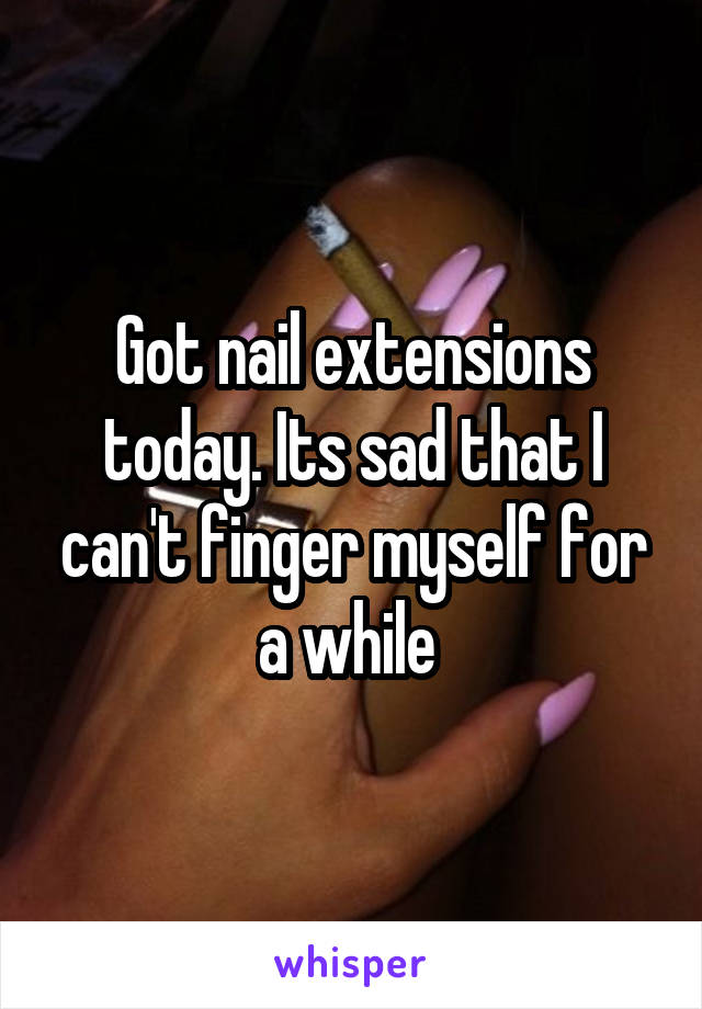 Got nail extensions today. Its sad that I can't finger myself for a while 