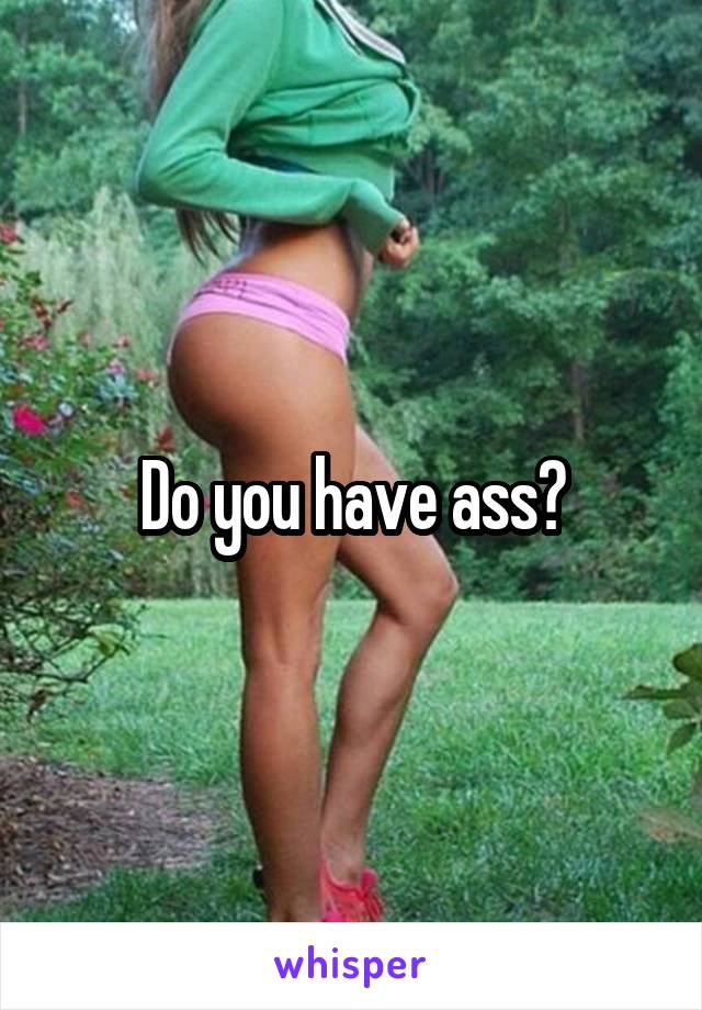 Do you have ass?