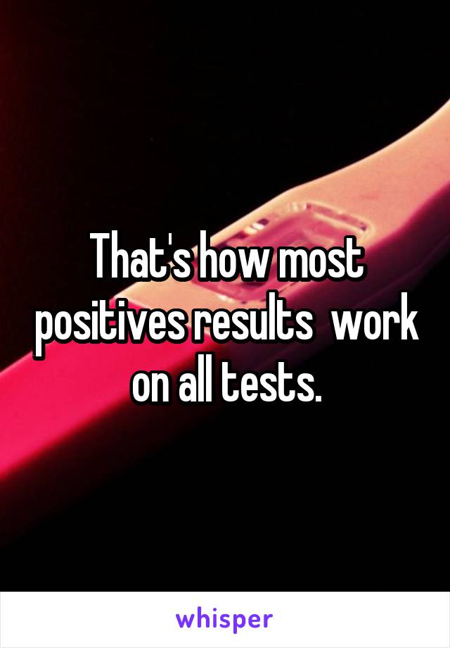 That's how most positives results  work on all tests.