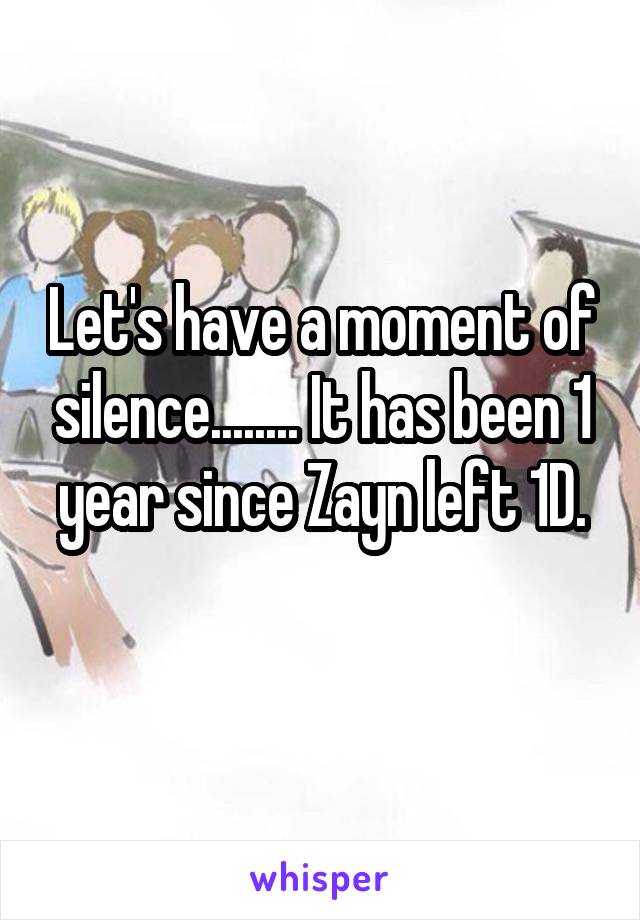 Let's have a moment of silence........ It has been 1 year since Zayn left 1D.
