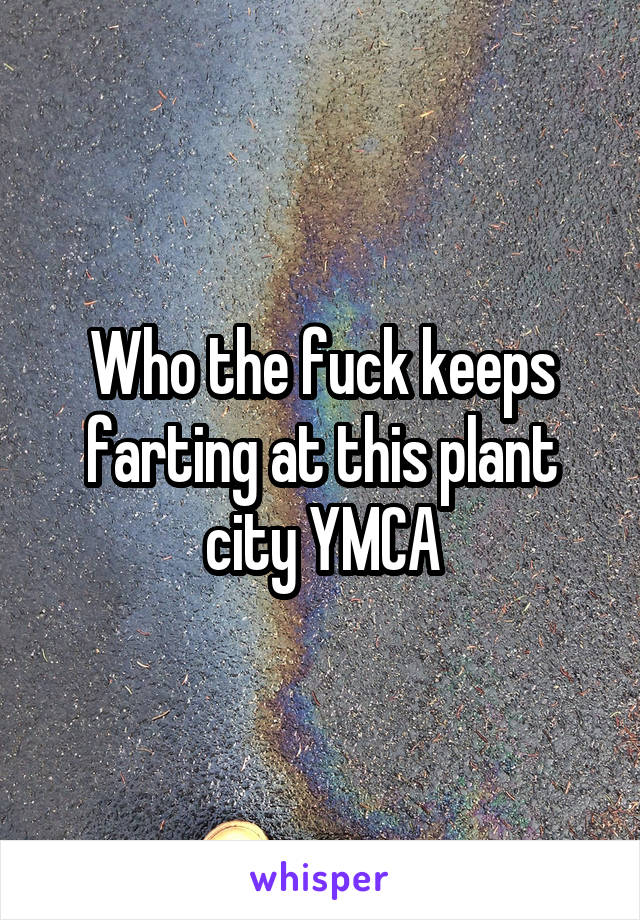 Who the fuck keeps farting at this plant city YMCA