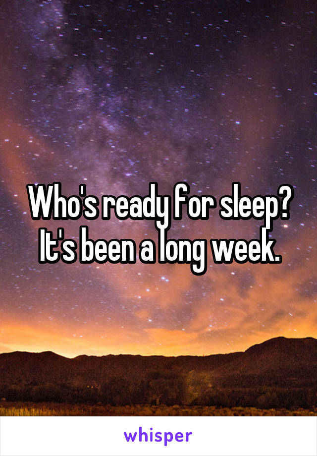 Who's ready for sleep? It's been a long week.