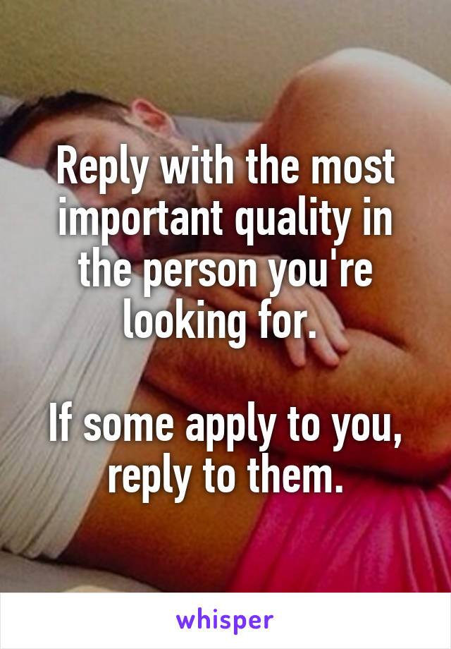 Reply with the most important quality in the person you're looking for. 

If some apply to you, reply to them.