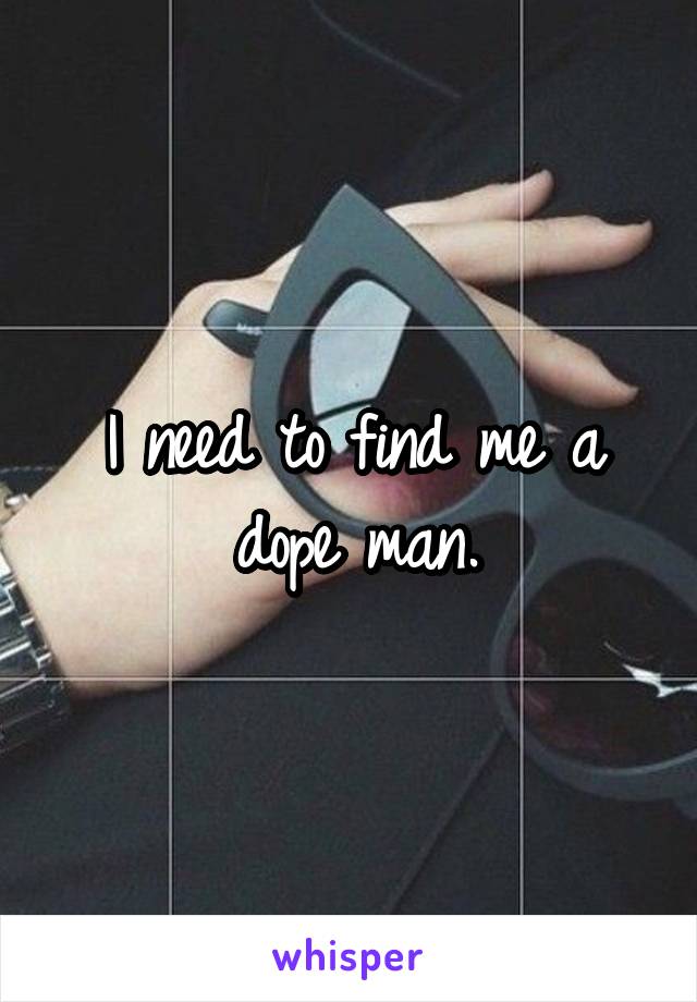 I need to find me a dope man.