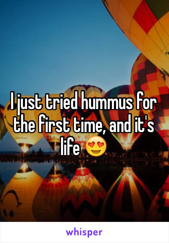 I just tried hummus for the first time, and it's life 😍