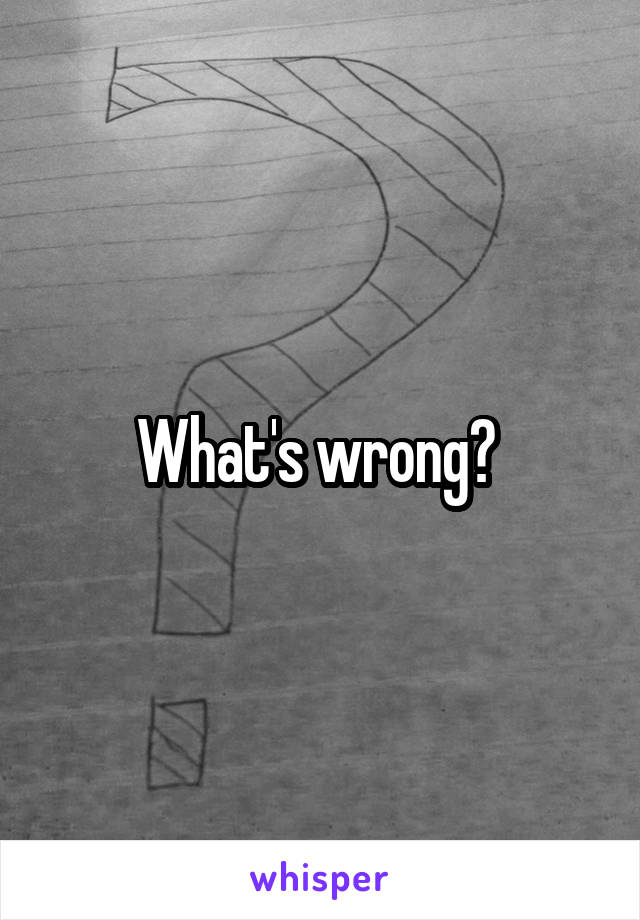 What's wrong? 