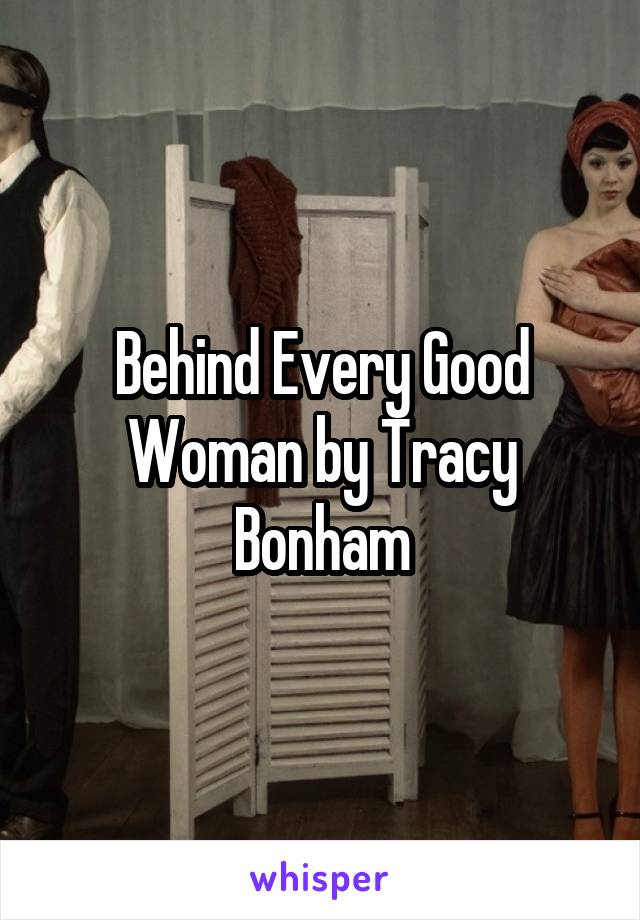 Behind Every Good Woman by Tracy Bonham