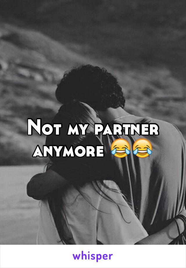 Not my partner anymore 😂😂