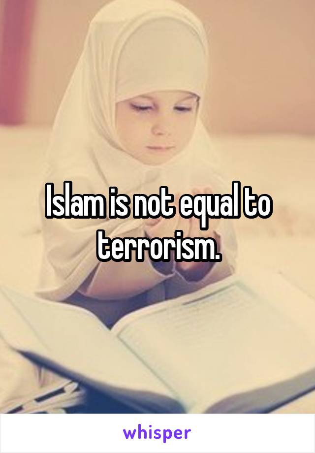 Islam is not equal to terrorism.