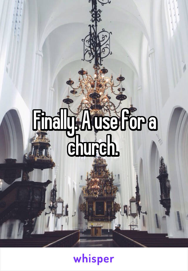 Finally. A use for a church. 