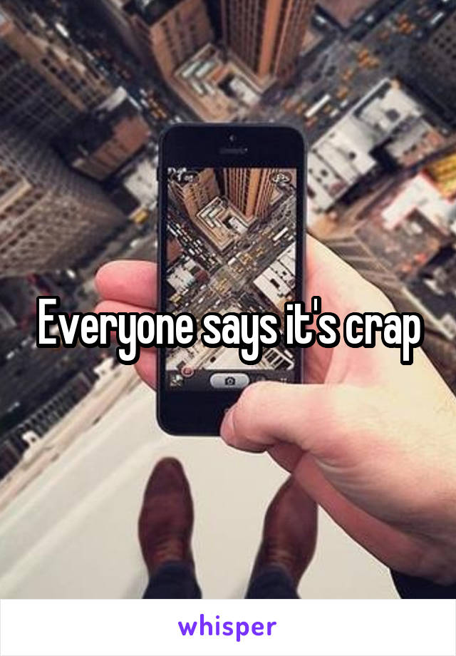 Everyone says it's crap