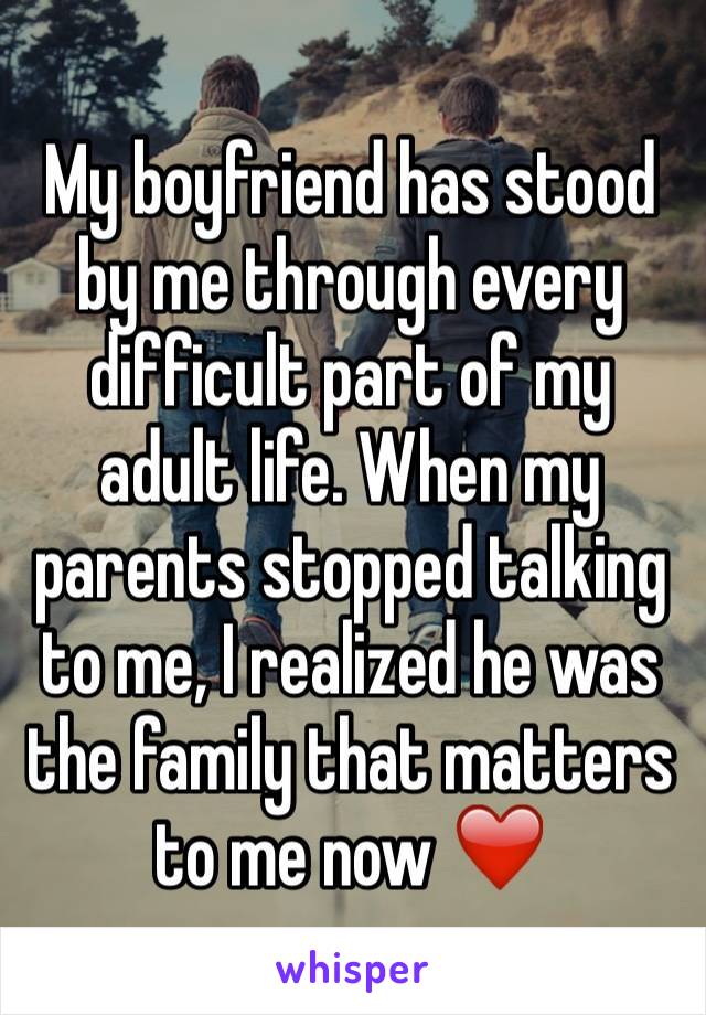 My boyfriend has stood by me through every difficult part of my adult life. When my parents stopped talking to me, I realized he was the family that matters to me now ??