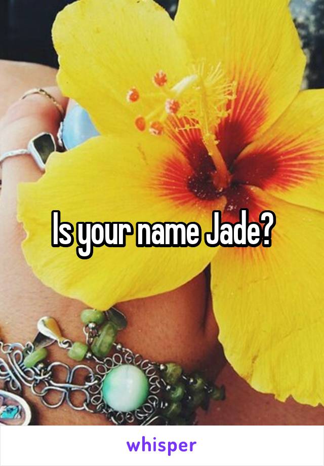 Is your name Jade?