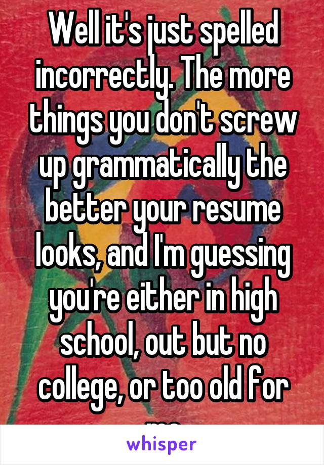 Well it's just spelled incorrectly. The more things you don't screw up grammatically the better your resume looks, and I'm guessing you're either in high school, out but no college, or too old for me