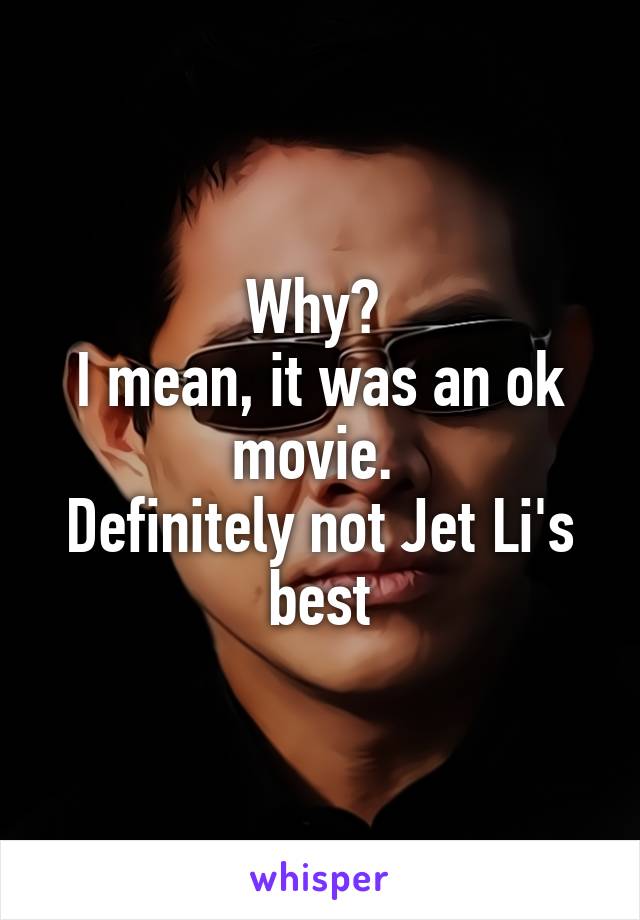 Why? 
I mean, it was an ok movie. 
Definitely not Jet Li's best