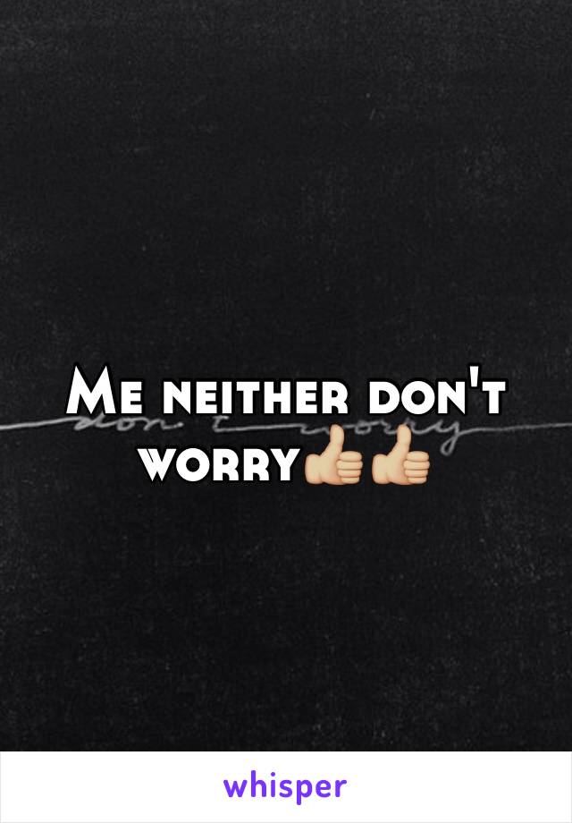 Me neither don't worry👍🏼👍🏼