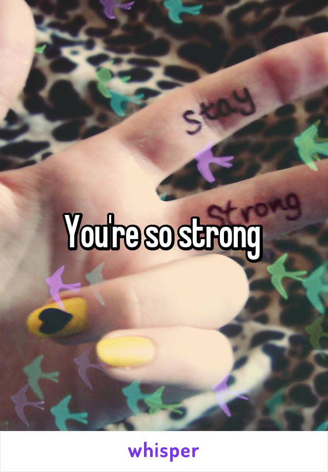 You're so strong 