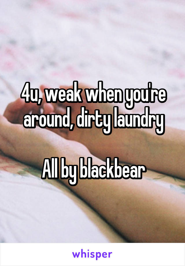 4u, weak when you're around, dirty laundry

All by blackbear