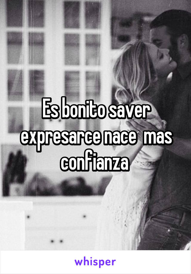 Es bonito saver expresarce nace  mas confianza 