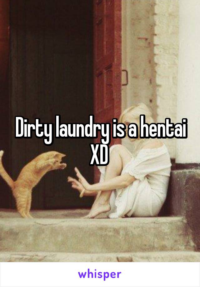 Dirty laundry is a hentai XD 