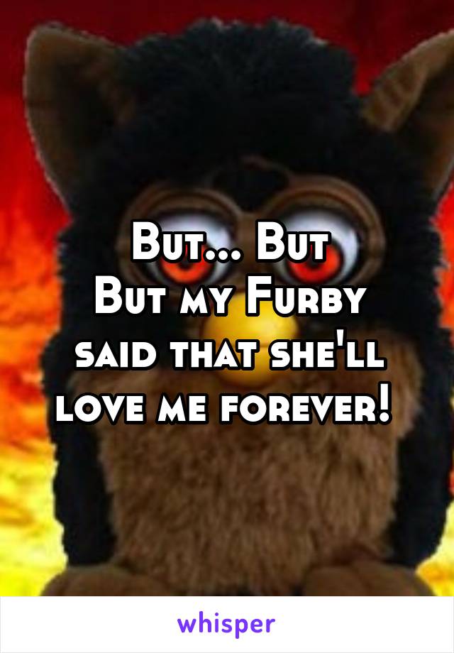 But... But
But my Furby said that she'll love me forever! 