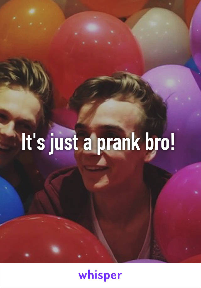 It's just a prank bro! 