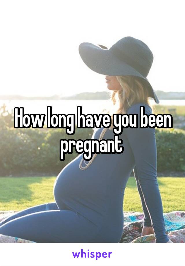 How long have you been pregnant 