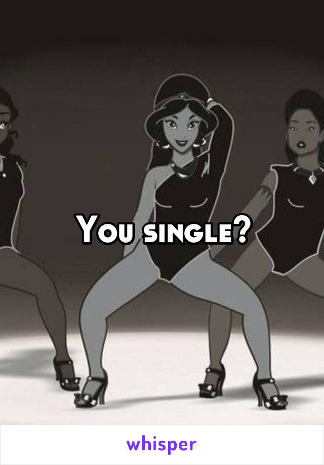 You single?