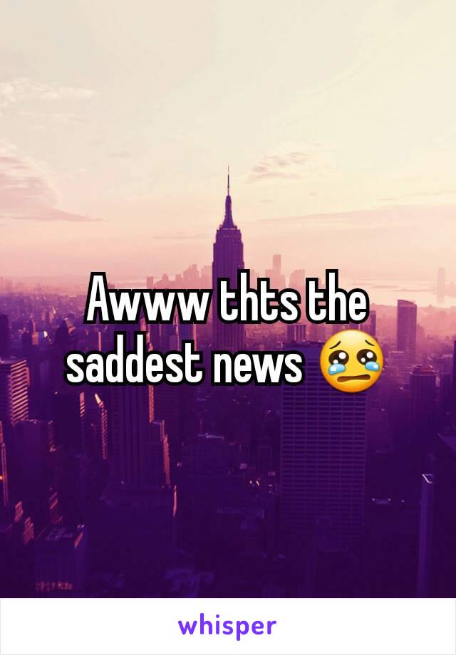 Awww thts the saddest news 😢