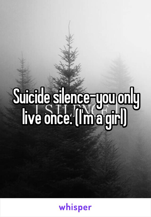 Suicide silence-you only live once. (I'm a girl) 