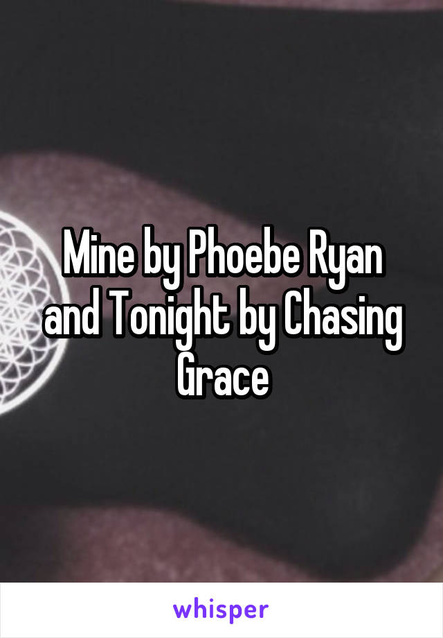 Mine by Phoebe Ryan
and Tonight by Chasing Grace