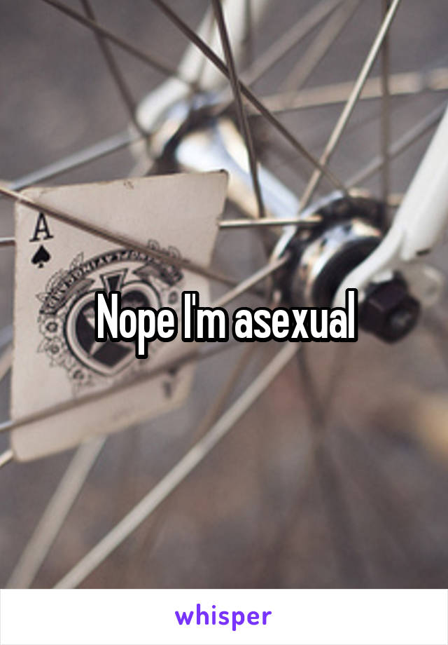 Nope I'm asexual