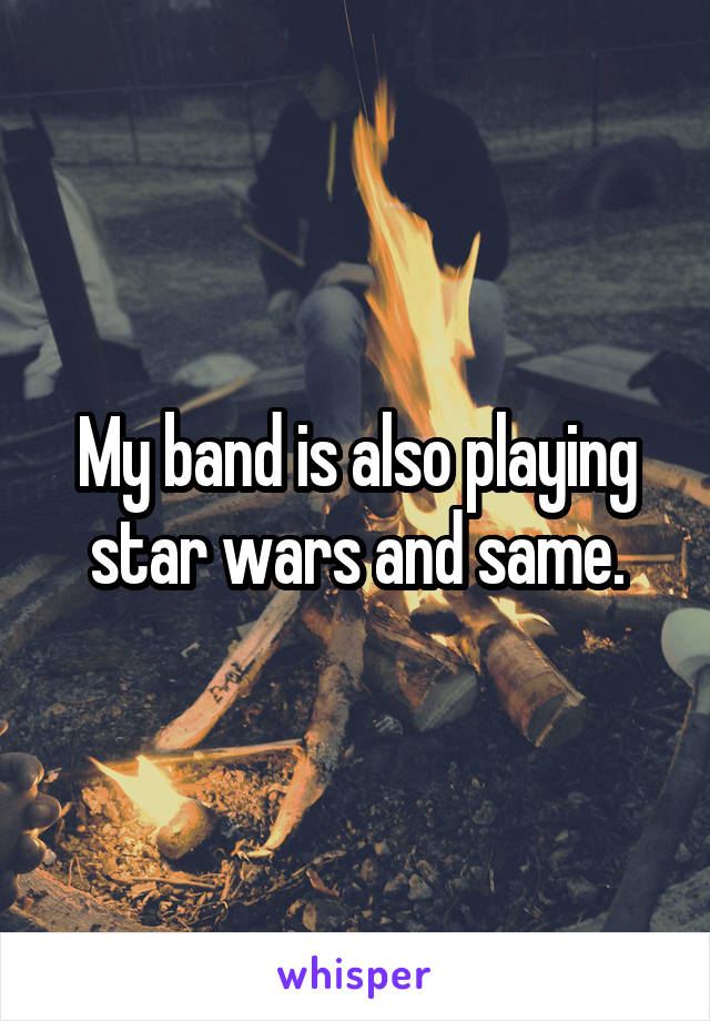 My band is also playing star wars and same.