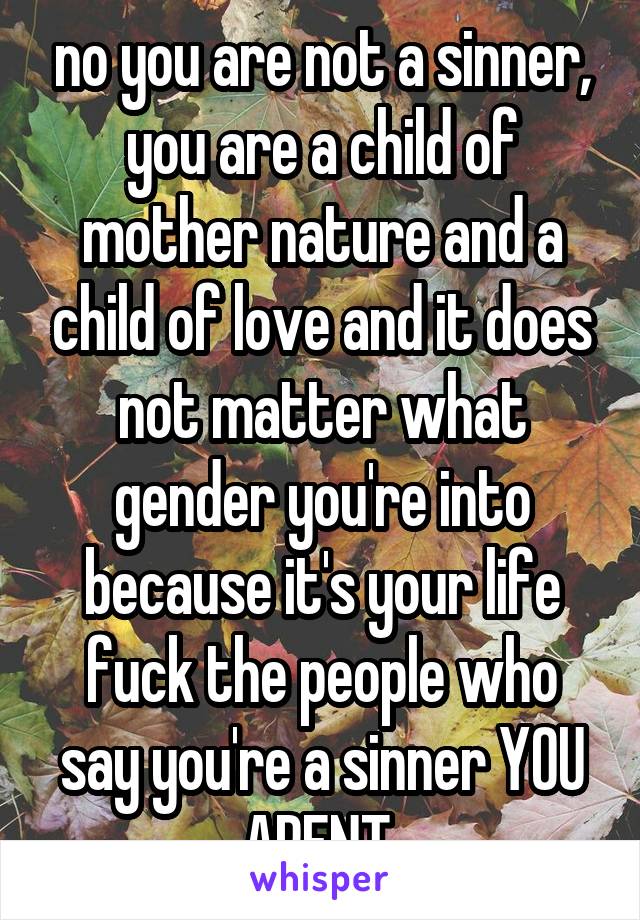 no you are not a sinner, you are a child of mother nature and a child of love and it does not matter what gender you're into because it's your life fuck the people who say you're a sinner YOU ARENT 