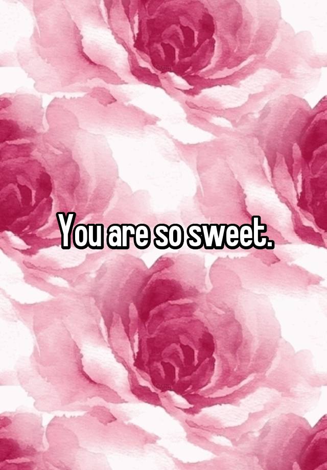 you-are-so-sweet