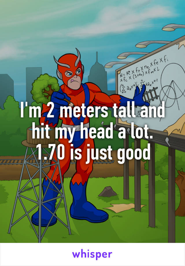 I'm 2 meters tall and hit my head a lot.
1.70 is just good