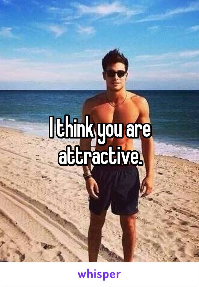 I think you are attractive.