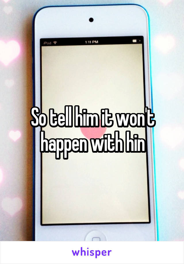 So tell him it won't happen with hin