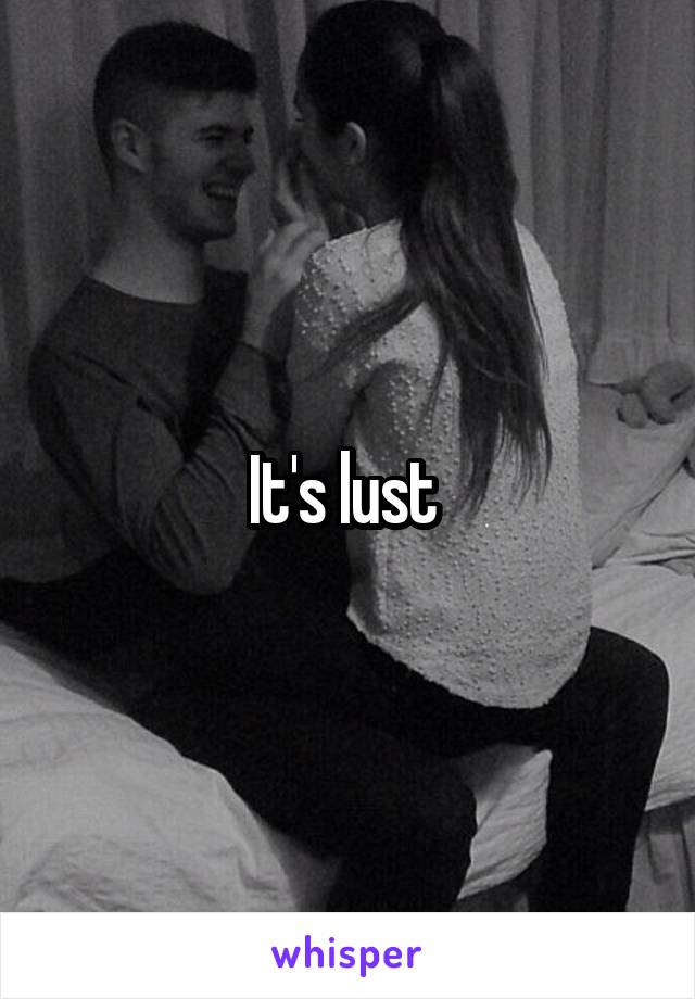 It's lust 