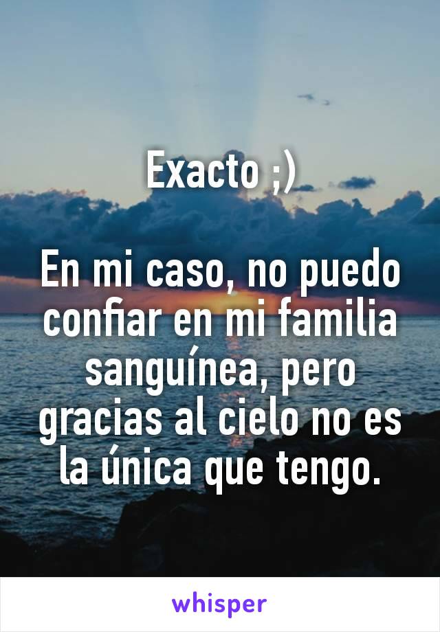 Exacto ;)

En mi caso, no puedo confiar en mi familia sanguínea, pero gracias al cielo no es la única que tengo.