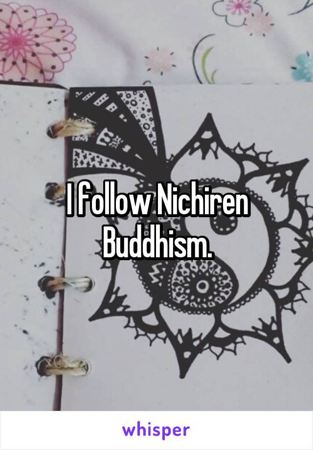 I follow Nichiren Buddhism.